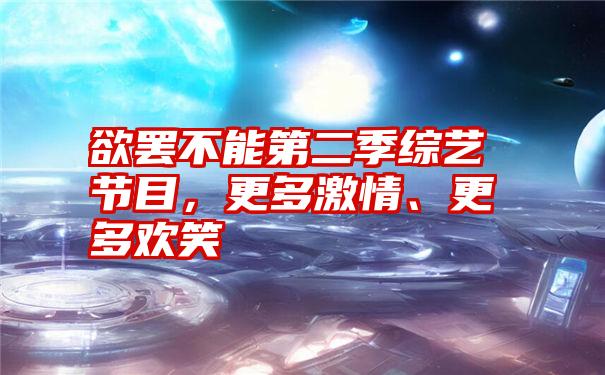 欲罢不能第二季综艺节目，更多激情、更多欢笑