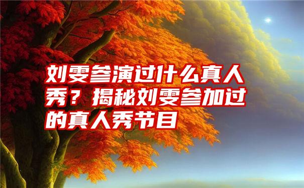 刘雯参演过什么真人秀？揭秘刘雯参加过的真人秀节目