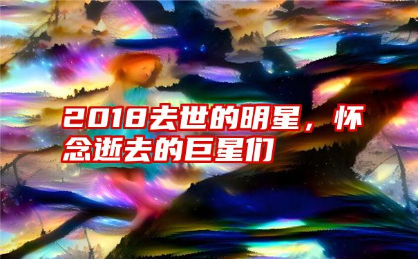 2018去世的明星，怀念逝去的巨星们