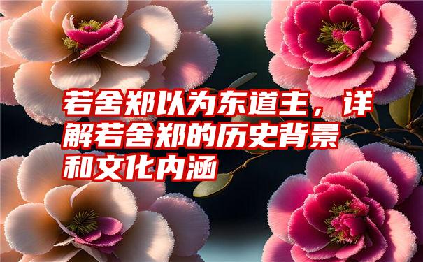 若舍郑以为东道主,详解若舍郑的历史背景和文化内涵