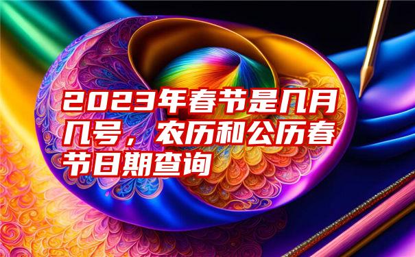 2023年春节是几月几号,农历和公历春节日期查询