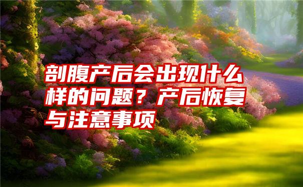 剖腹产后会出现什么样的问题？产后恢复与注意事项