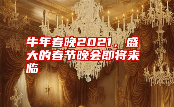 牛年春晚2021，盛大的春节晚会即将来临