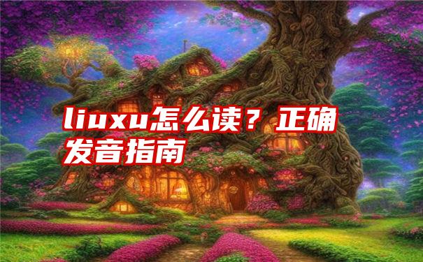 liuxu怎么读？正确发音指南