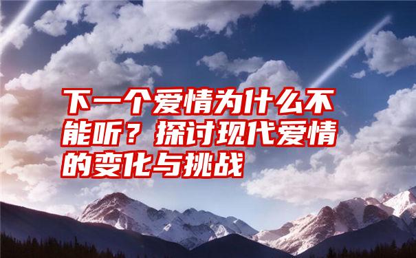 下一个爱情为什么不能听？探讨现代爱情的变化与挑战