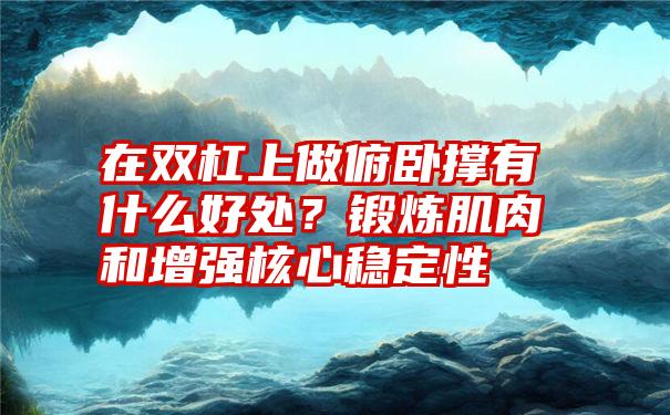 在双杠上做俯卧撑有什么好处？锻炼肌肉和增强核心稳定性