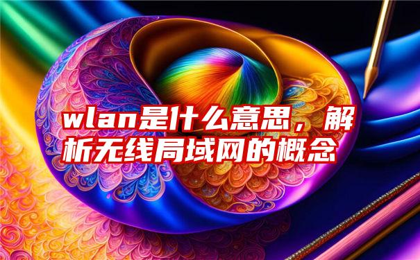 wlan是什么意思，解析无线局域网的概念