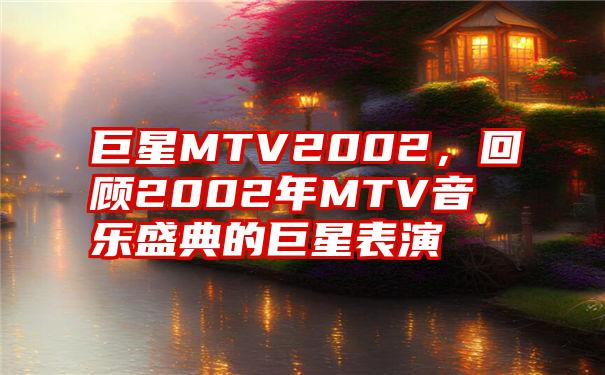 巨星MTV2002，回顾2002年MTV音乐盛典的巨星表演