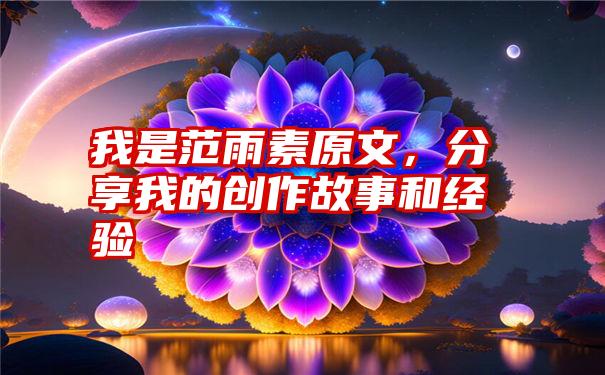 我是范雨素原文，分享我的创作故事和经验