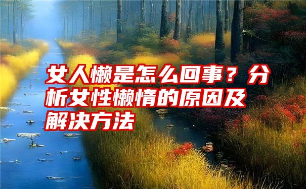 女人懒是怎么回事？分析女性懒惰的原因及解决方法