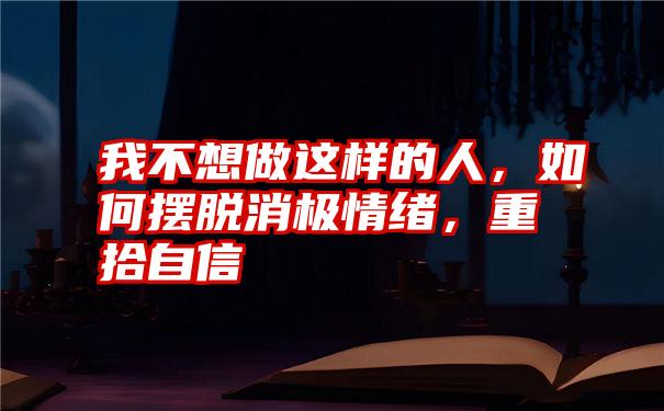 我不想做这样的人，如何摆脱消极情绪，重拾自信