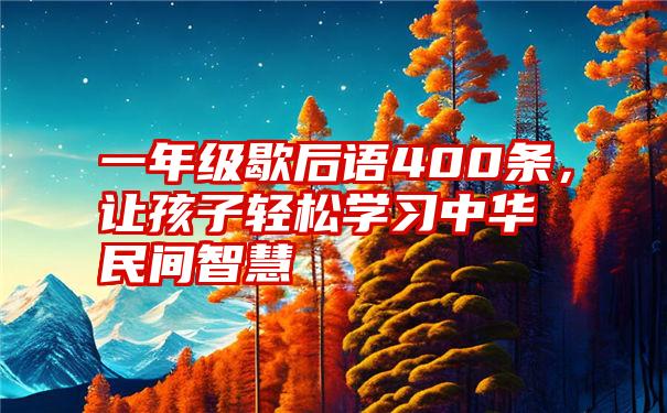 一年级歇后语400条，让孩子轻松学习中华民间智慧