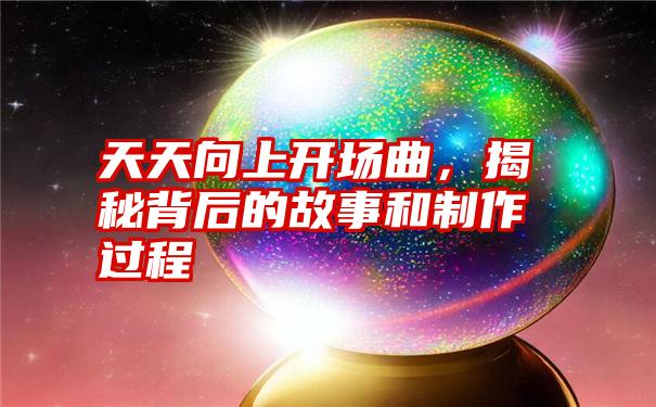 天天向上开场曲,揭秘背后的故事和制作过程