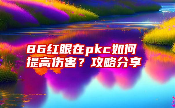 86红眼在pkc如何提高伤害？攻略分享