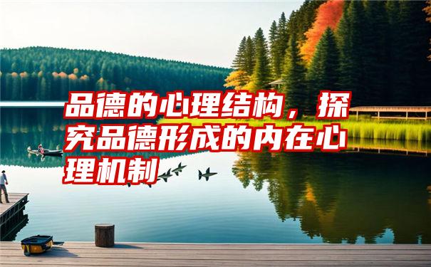 品德的心理结构，探究品德形成的内在心理机制