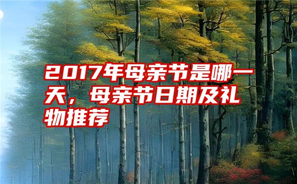 2017年母亲节是哪一天，母亲节日期及礼物推荐