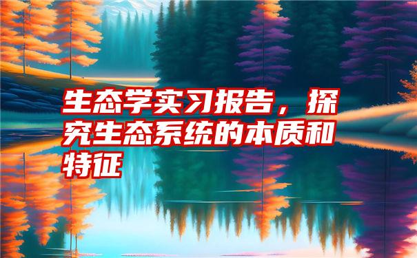 生态学实习报告,探究生态系统的本质和特征