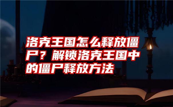 洛克王国怎么释放僵尸？解锁洛克王国中的僵尸释放方法