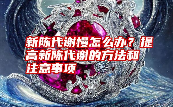 新陈代谢慢怎么办？提高新陈代谢的方法和注意事项