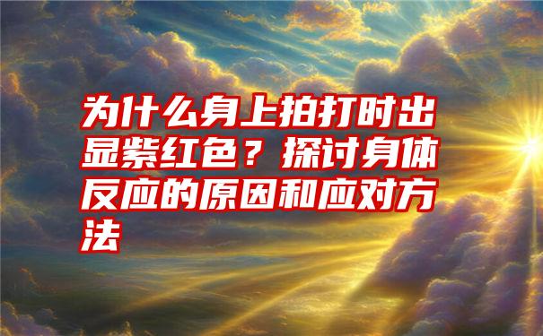 为什么身上拍打时出显紫红色？探讨身体反应的原因和应对方法