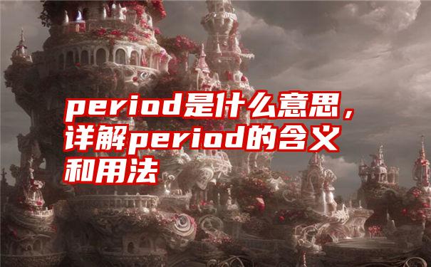 period是什么意思，详解period的含义和用法