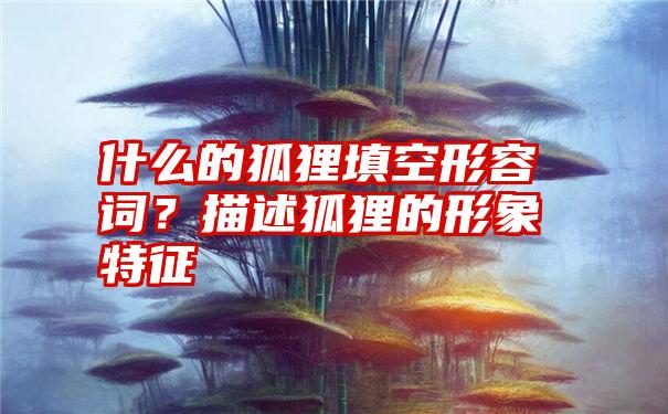 什么的狐狸填空形容词？描述狐狸的形象特征