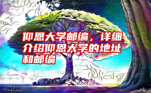 仰恩大学邮编，详细介绍仰恩大学的地址和邮编