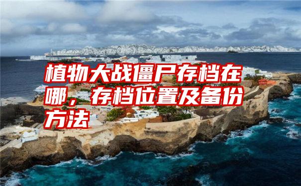 植物大战僵尸存档在哪，存档位置及备份方法