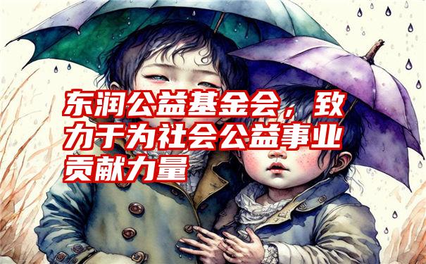 东润公益基金会，致力于为社会公益事业贡献力量