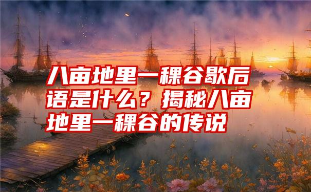 八亩地里一稞谷歇后语是什么？揭秘八亩地里一稞谷的传说