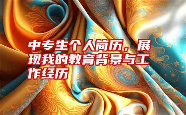 中专生个人简历，展现我的教育背景与工作经历