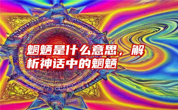 魍魉是什么意思，解析神话中的魍魉