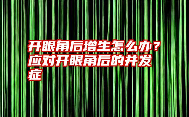 开眼角后增生怎么办？应对开眼角后的并发症