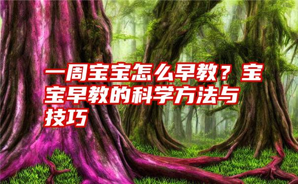 一周宝宝怎么早教？宝宝早教的科学方法与技巧