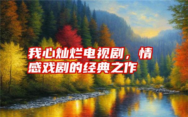 我心灿烂电视剧，情感戏剧的经典之作