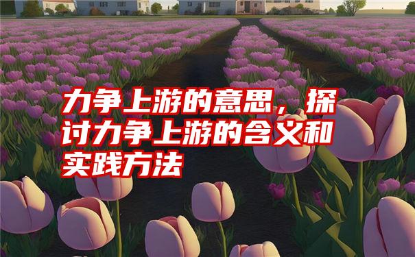 力争上游的意思，探讨力争上游的含义和实践方法