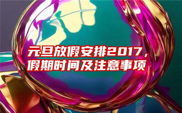 元旦放假安排2017，假期时间及注意事项