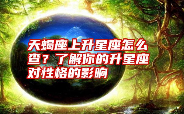 天蝎座上升星座怎么查？了解你的升星座对性格的影响