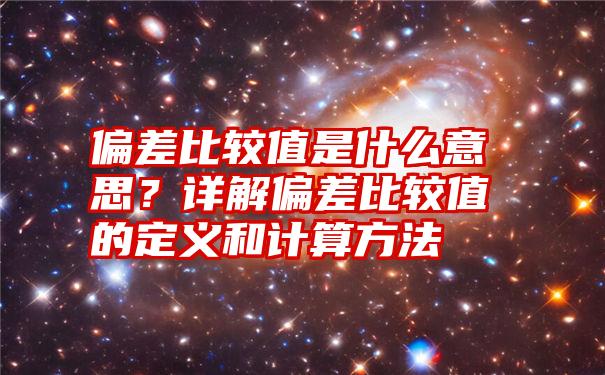 偏差比较值是什么意思？详解偏差比较值的定义和计算方法