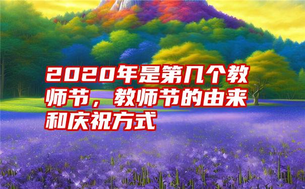 2020年是第几个教师节,教师节的由来和庆祝方式
