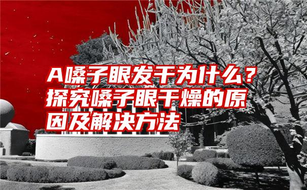 A嗓子眼发干为什么？探究嗓子眼干燥的原因及解决方法