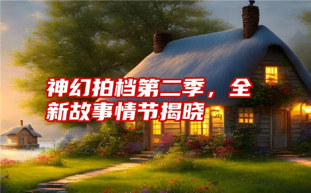 神幻拍档第二季，全新故事情节揭晓