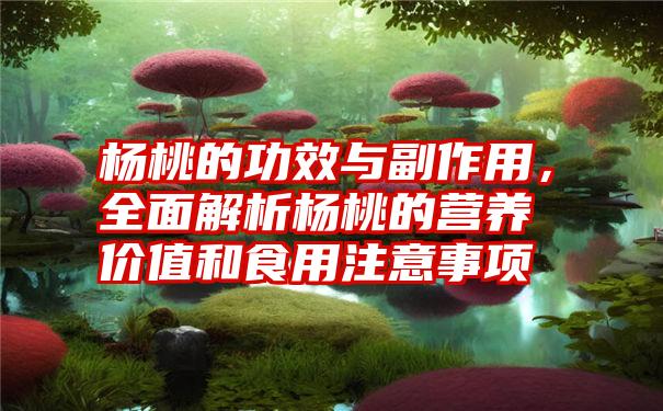 杨桃的功效与副作用，全面解析杨桃的营养价值和食用注意事项