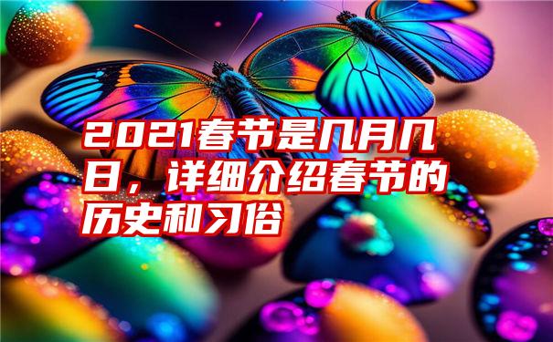 2021春节是几月几日,详细介绍春节的历史和习俗