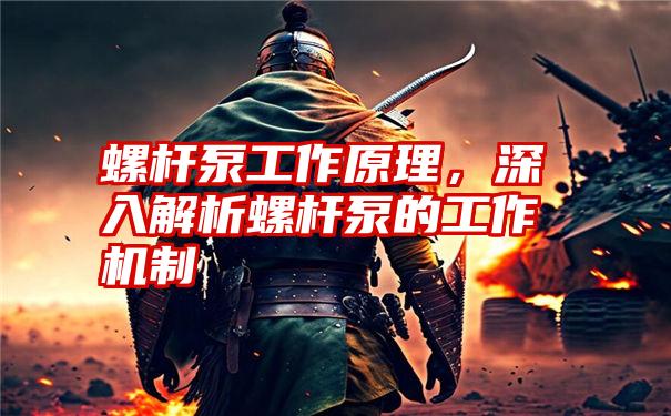 螺杆泵工作原理，深入解析螺杆泵的工作机制