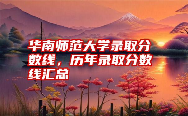 华南师范大学录取分数线，历年录取分数线汇总