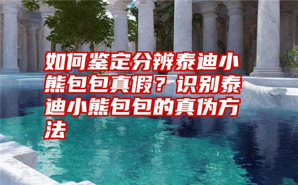 如何鉴定分辨泰迪小熊包包真假？识别泰迪小熊包包的真伪方法