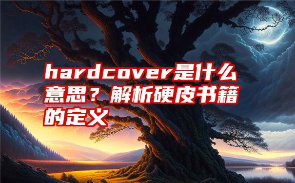 hardcover是什么意思？解析硬皮书籍的定义