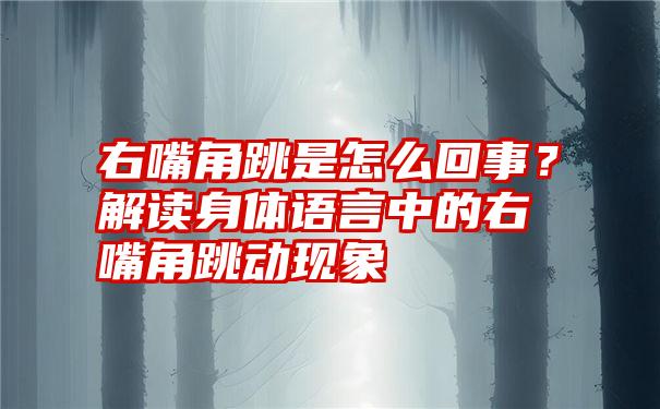 右嘴角跳是怎么回事？解读身体语言中的右嘴角跳动现象