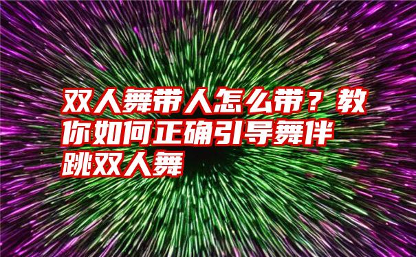 双人舞带人怎么带？教你如何正确引导舞伴跳双人舞